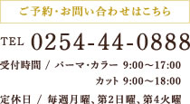 tel:0254-44-0888,受付時間 / パーマ・カラー 9:00～17:00 / カット 9:00～18:00,定休日 / 毎週月曜、第2日曜、第4火曜